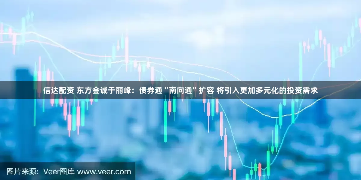 信达配资 东方金诚于丽峰：债券通“南向通”扩容 将引入更加多元化的投资需求
