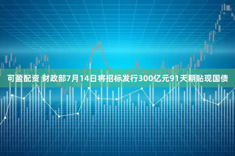 可盈配资 财政部7月14日将招标发行300亿元91天期贴现国债
