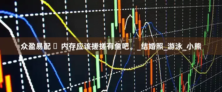 众盈易配 ‬内存应该搓搓有鱼吧。_结婚照_游泳_小熊