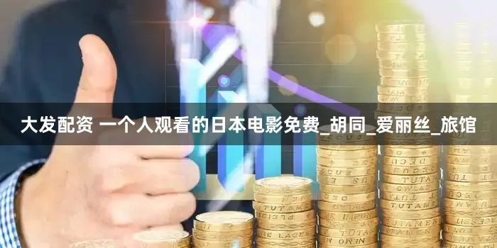 大发配资 一个人观看的日本电影免费_胡同_爱丽丝_旅馆