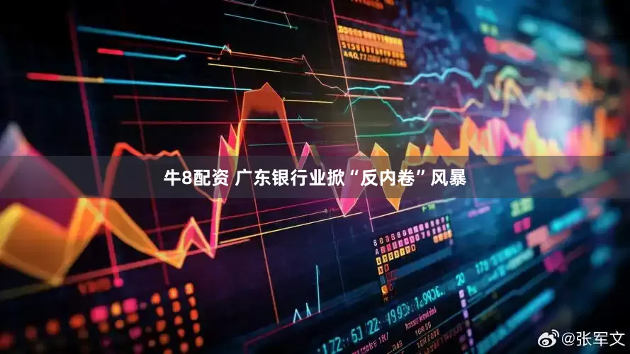 牛8配资 广东银行业掀“反内卷”风暴