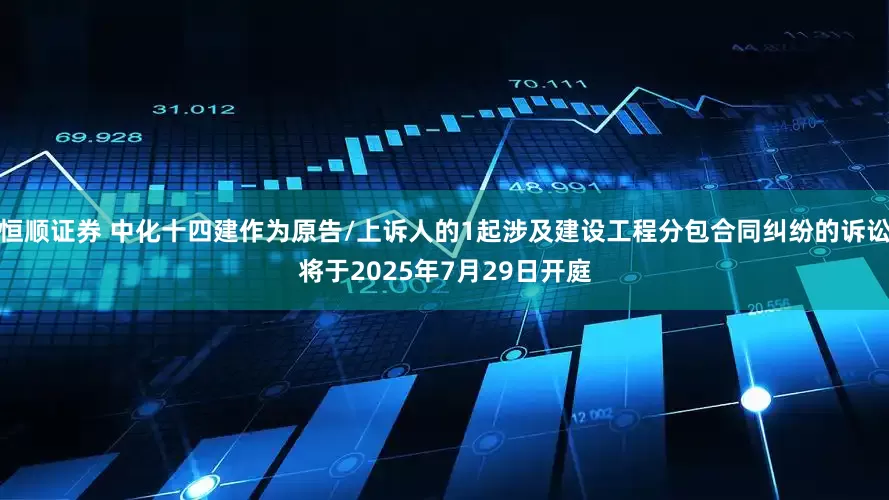 恒顺证券 中化十四建作为原告/上诉人的1起涉及建设工程分包合同纠纷的诉讼将于2025年7月29日开庭