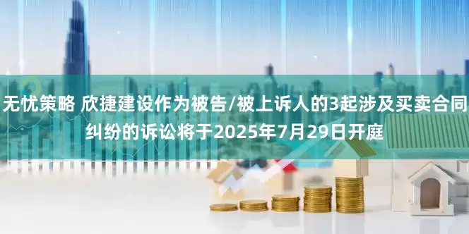无忧策略 欣捷建设作为被告/被上诉人的3起涉及买卖合同纠纷的诉讼将于2025年7月29日开庭