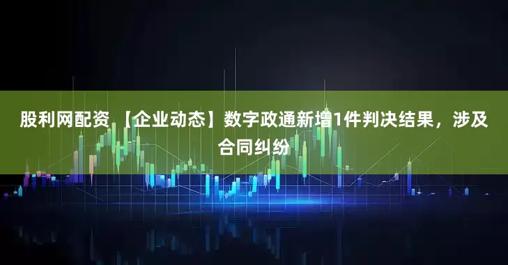 股利网配资 【企业动态】数字政通新增1件判决结果，涉及合同纠纷