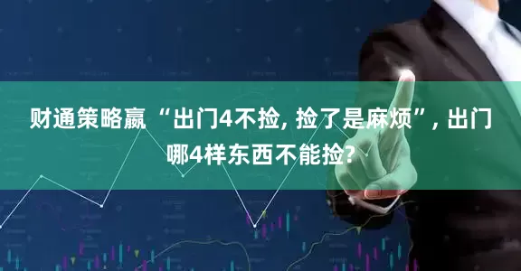 财通策略嬴 “出门4不捡, 捡了是麻烦”, 出门哪4样东西不能捡?