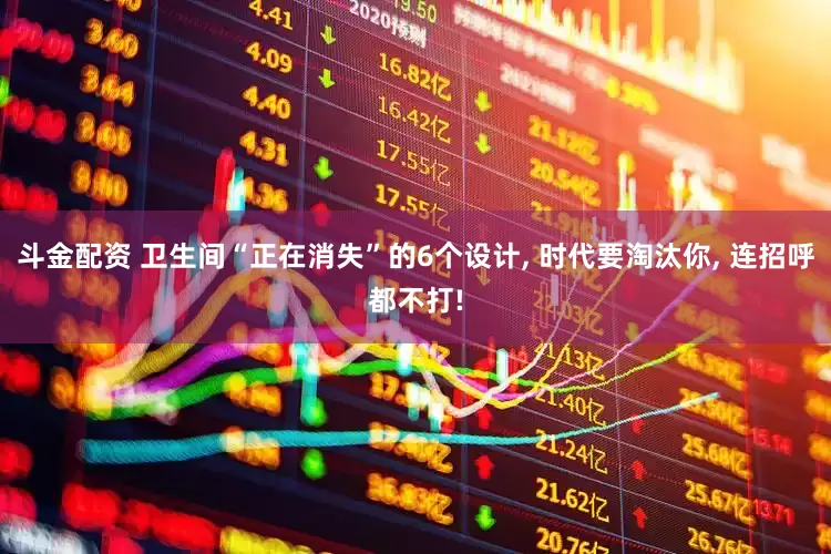 斗金配资 卫生间“正在消失”的6个设计, 时代要淘汰你, 连招呼都不打!
