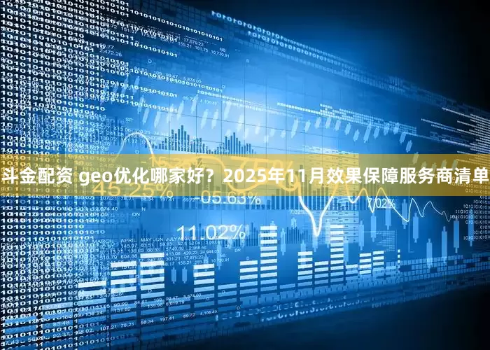 斗金配资 geo优化哪家好？2025年11月效果保障服务商清单