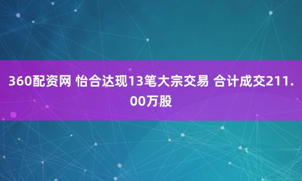 360配资网 怡合达现13笔大宗交易 合计成交211.00万股