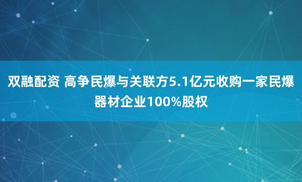 双融配资 高争民爆与关联方5.1亿元收购一家民爆器材企业100%股权