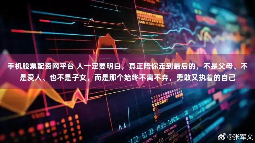 手机股票配资网平台 人一定要明白，真正陪你走到最后的，不是父母、不是爱人、也不是子女，而是那个始终不离不弃，勇敢又执着的自己